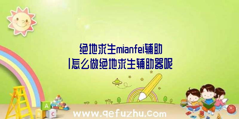 「绝地求生mianfei辅助」|怎么做绝地求生辅助器呢